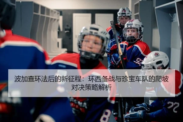 波加查环法后的新征程：环西备战与珍宝车队的爬坡对决策略解析